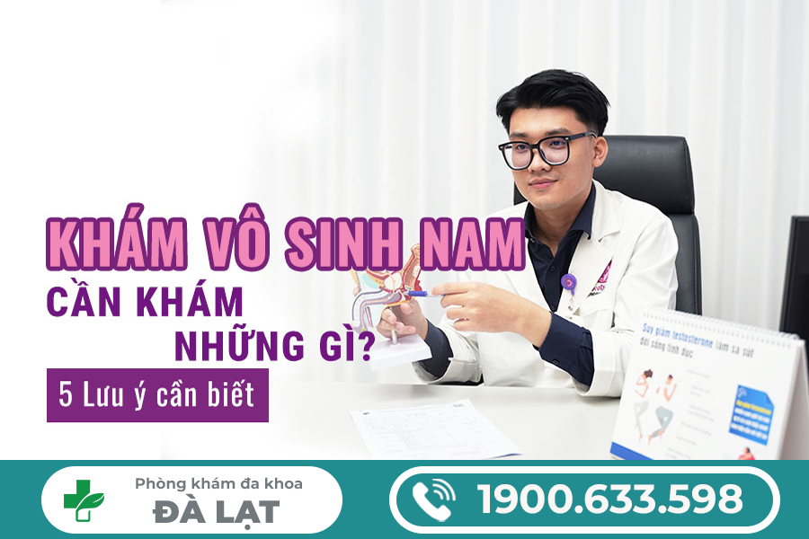 KHÁM VÔ SINH NAM: CẦN KIỂM TRA NHỮNG GÌ ĐỂ CHẨN ĐOÁN CHÍNH XÁC 