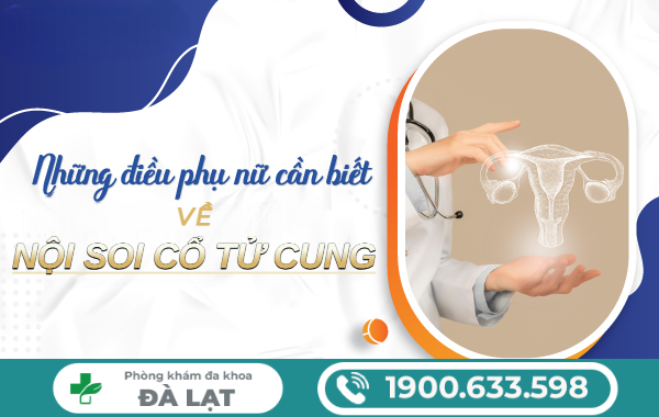 NỘI SOI CỔ TỬ CUNG LÀ GÌ? KHI NÀO CẦN THỰC HIỆN?